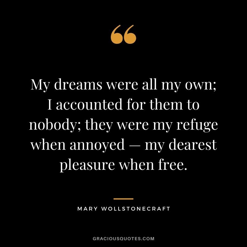My dreams were all my own; I accounted for them to nobody; they were my refuge when annoyed — my dearest pleasure when free.
