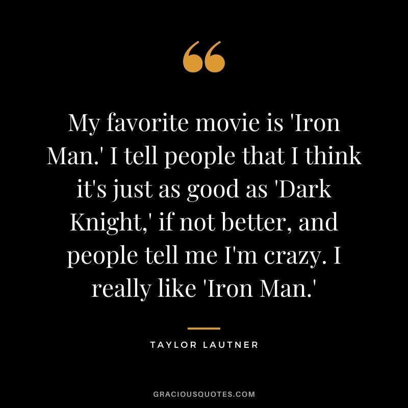 My favorite movie is 'Iron Man.' I tell people that I think it's just as good as 'Dark Knight,' if not better, and people tell me I'm crazy. I really like 'Iron Man.'
