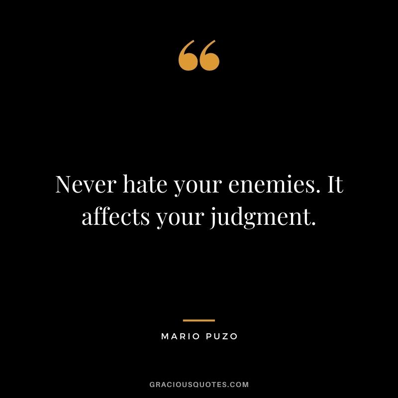 Never hate your enemies. It affects your judgment.