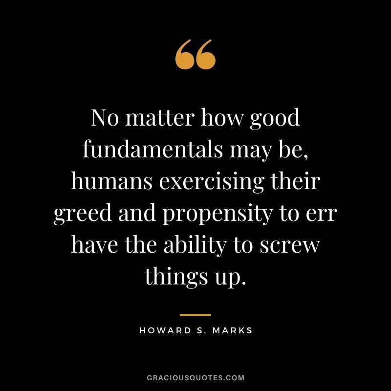 No matter how good fundamentals may be, humans exercising their greed and propensity to err have the ability to screw things up.