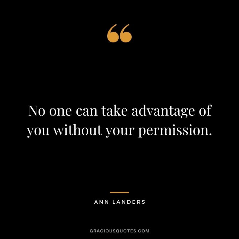 No one can take advantage of you without your permission.