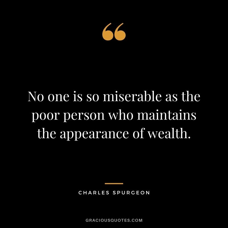 No one is so miserable as the poor person who maintains the appearance of wealth.