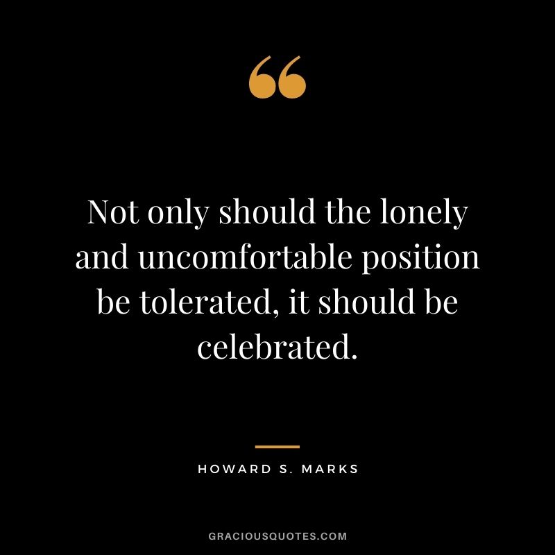 Not only should the lonely and uncomfortable position be tolerated, it should be celebrated.