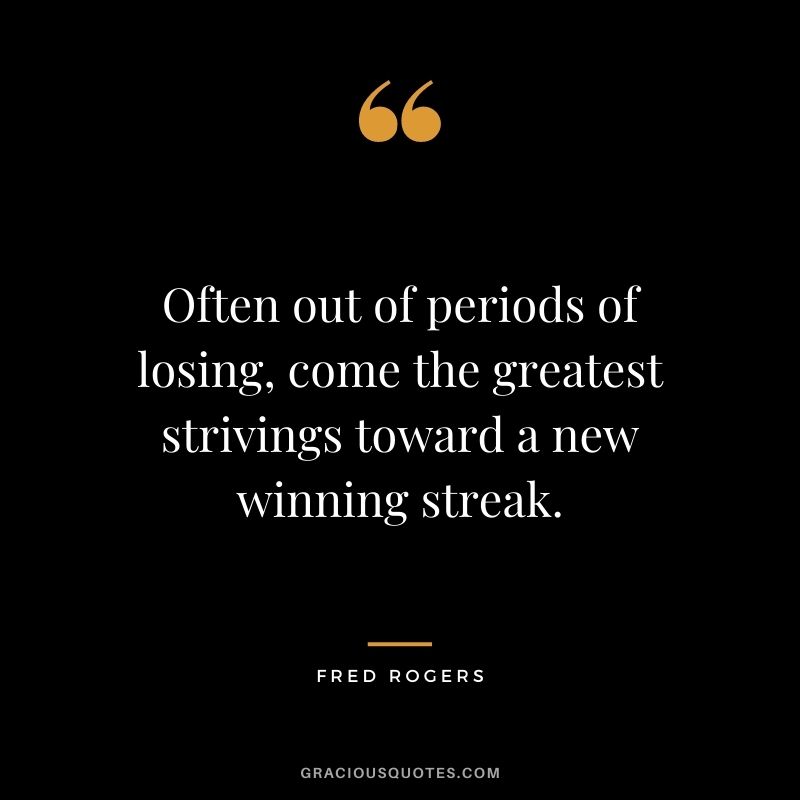 Often out of periods of losing, come the greatest strivings toward a new winning streak.