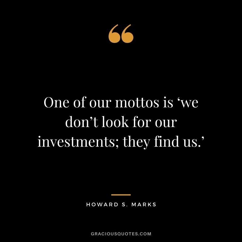 One of our mottos is ‘we don’t look for our investments; they find us.’
