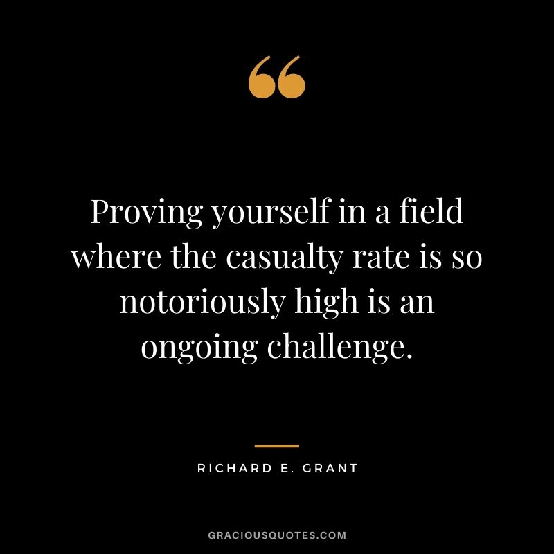 Proving yourself in a field where the casualty rate is so notoriously high is an ongoing challenge.