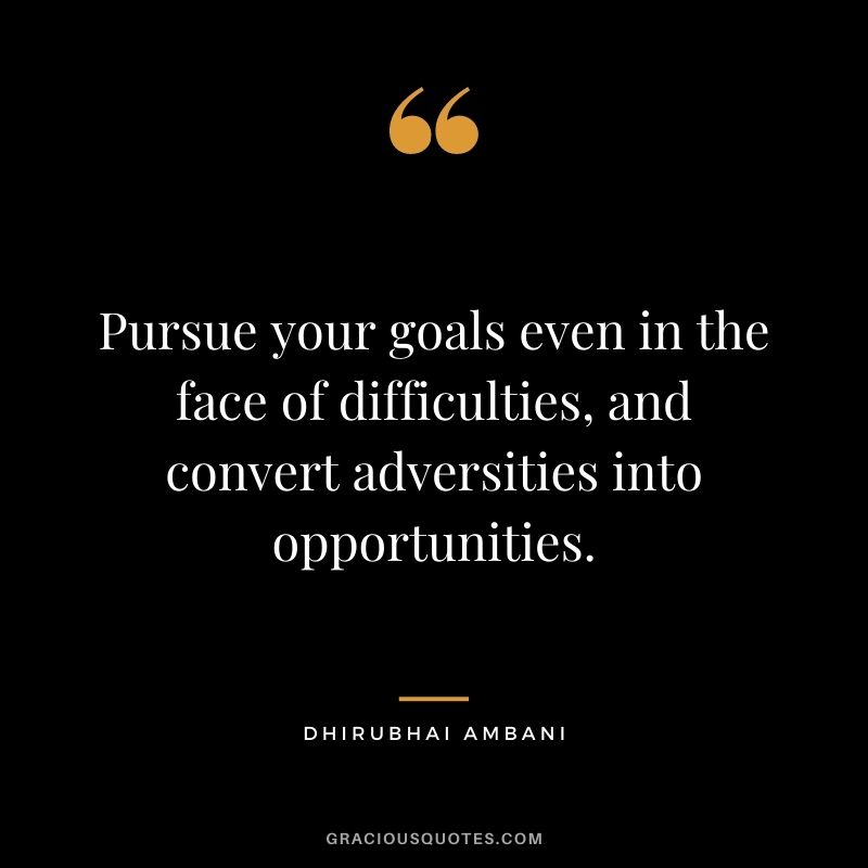 Pursue your goals even in the face of difficulties, and convert adversities into opportunities.