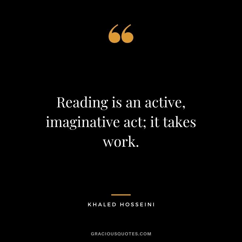 Reading is an active, imaginative act; it takes work.