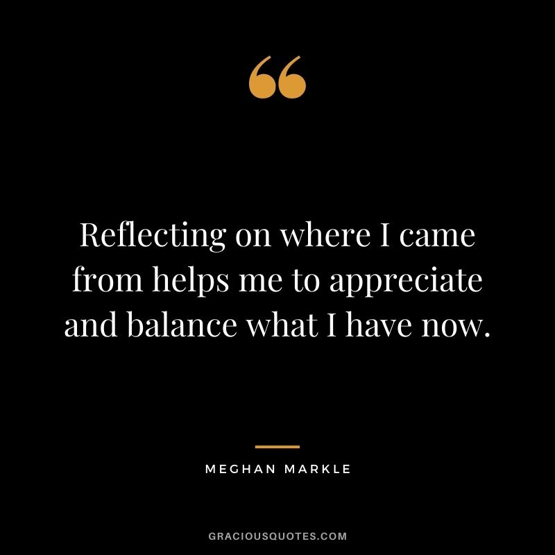 Reflecting on where I came from helps me to appreciate and balance what I have now.