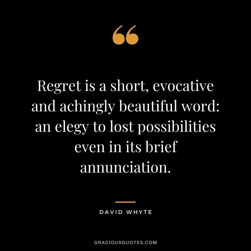 Regret is a short, evocative and achingly beautiful word: an elegy to lost possibilities even in its brief annunciation.