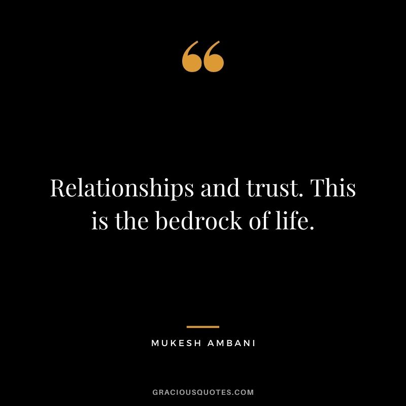 Relationships and trust. This is the bedrock of life.