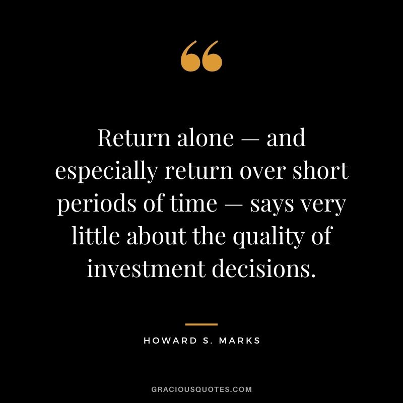 Return alone — and especially return over short periods of time — says very little about the quality of investment decisions.