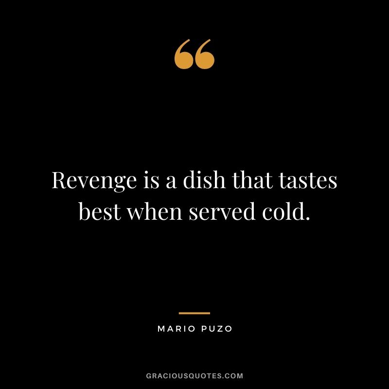 Revenge is a dish that tastes best when served cold.