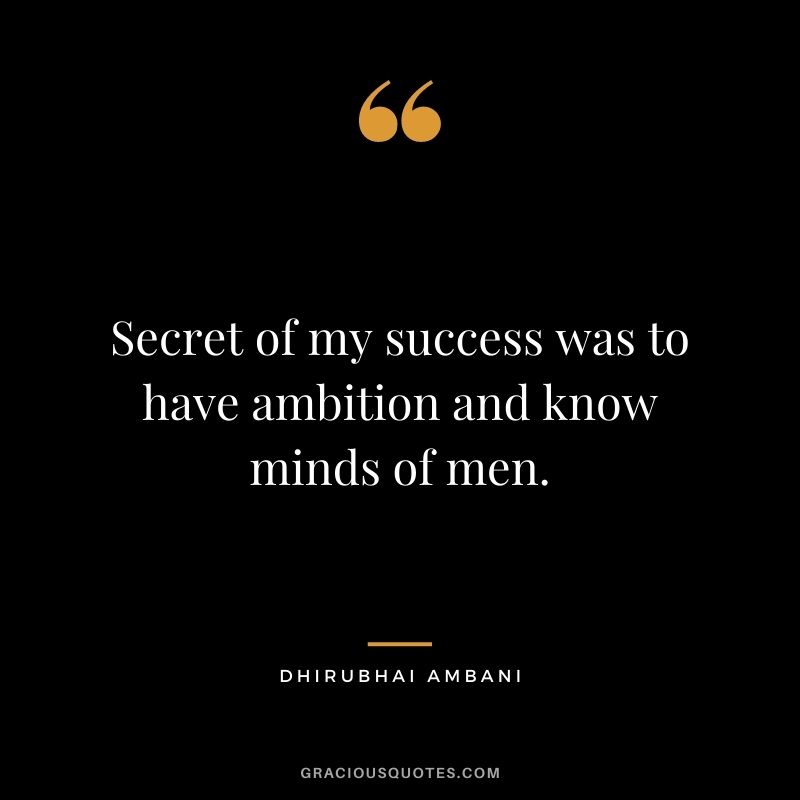 Secret of my success was to have ambition and know minds of men.