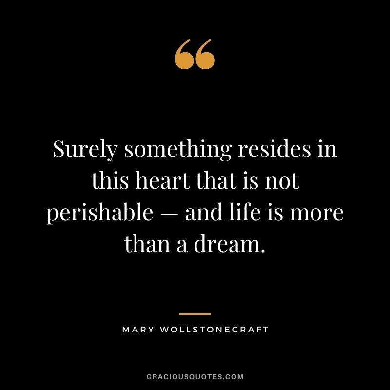 Surely something resides in this heart that is not perishable — and life is more than a dream.
