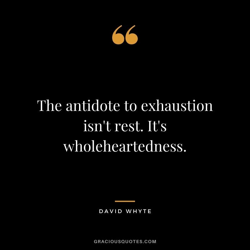 The antidote to exhaustion isn't rest. It's wholeheartedness.