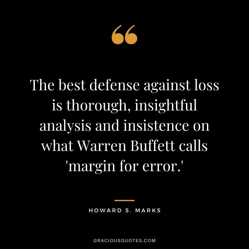 The best defense against loss is thorough, insightful analysis and insistence on what Warren Buffett calls 'margin for error.'