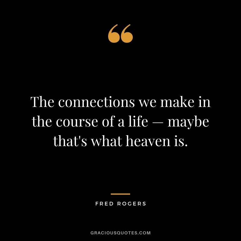 The connections we make in the course of a life — maybe that's what heaven is.