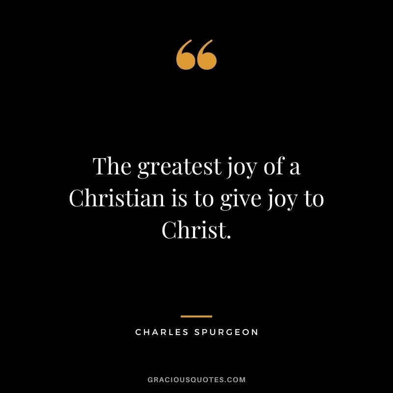 The greatest joy of a Christian is to give joy to Christ.