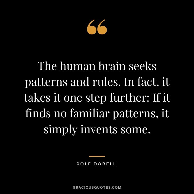 The human brain seeks patterns and rules. In fact, it takes it one step further If it finds no familiar patterns, it simply invents some.