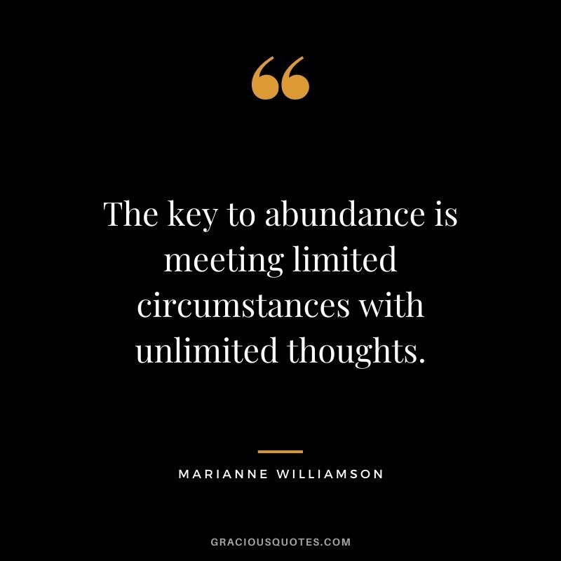 The key to abundance is meeting limited circumstances with unlimited thoughts.