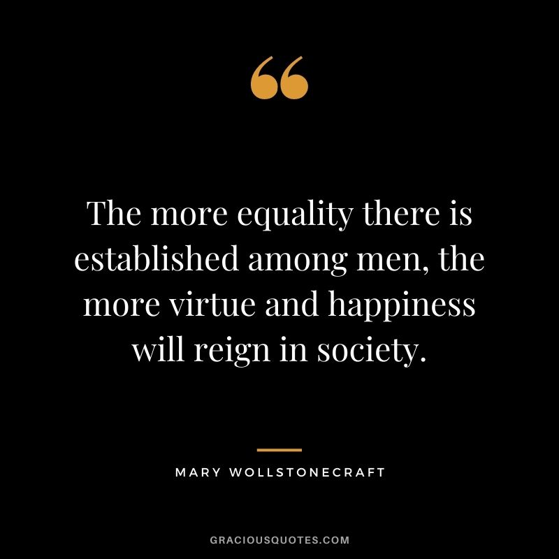 The more equality there is established among men, the more virtue and happiness will reign in society.