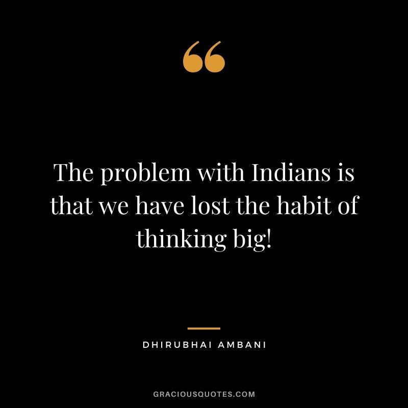 The problem with Indians is that we have lost the habit of thinking big!