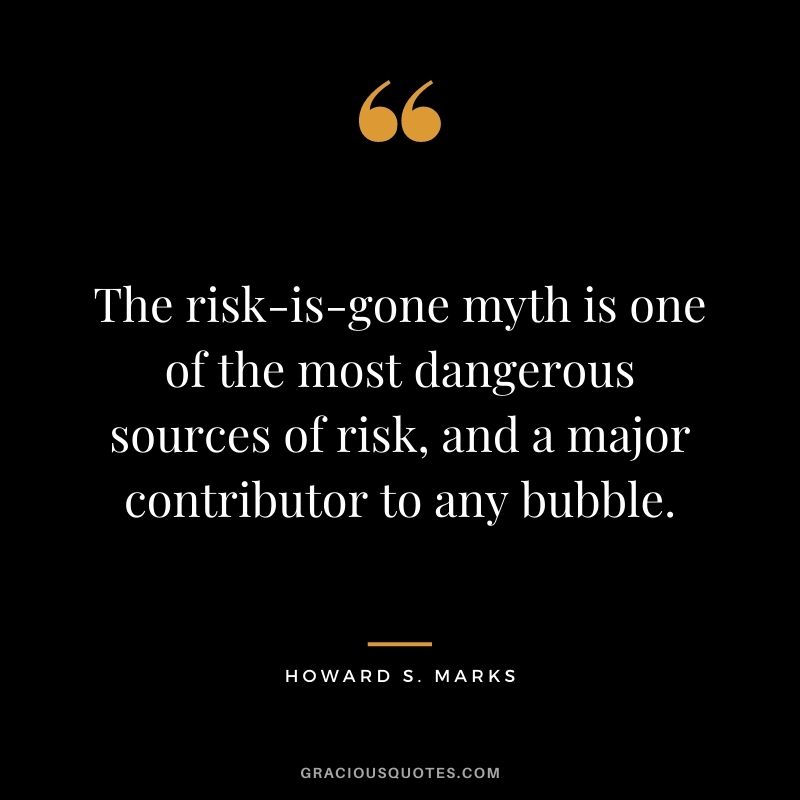 The risk-is-gone myth is one of the most dangerous sources of risk, and a major contributor to any bubble.