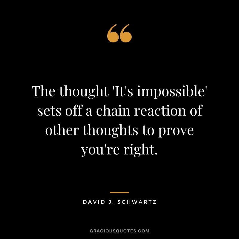 The thought 'It's impossible' sets off a chain reaction of other thoughts to prove you're right.