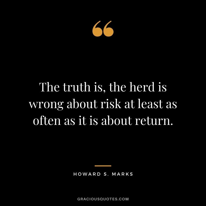 The truth is, the herd is wrong about risk at least as often as it is about return.