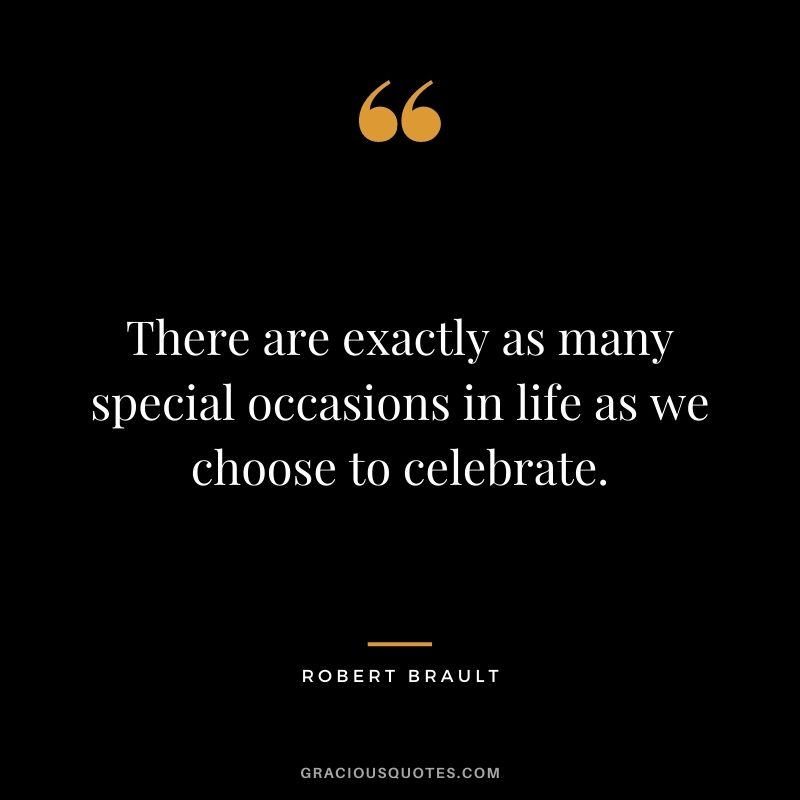 There are exactly as many special occasions in life as we choose to celebrate.