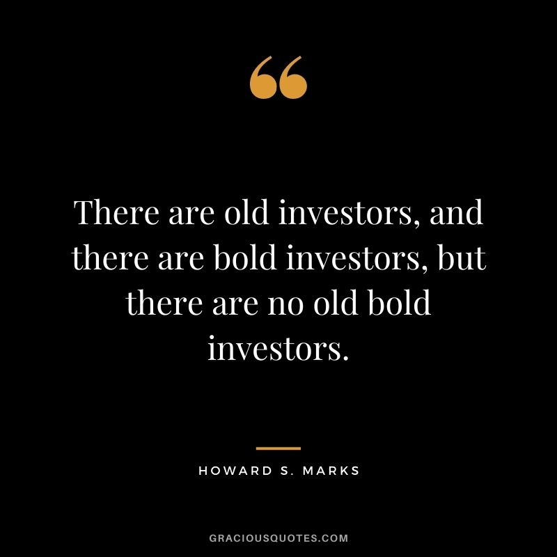 There are old investors, and there are bold investors, but there are no old bold investors.