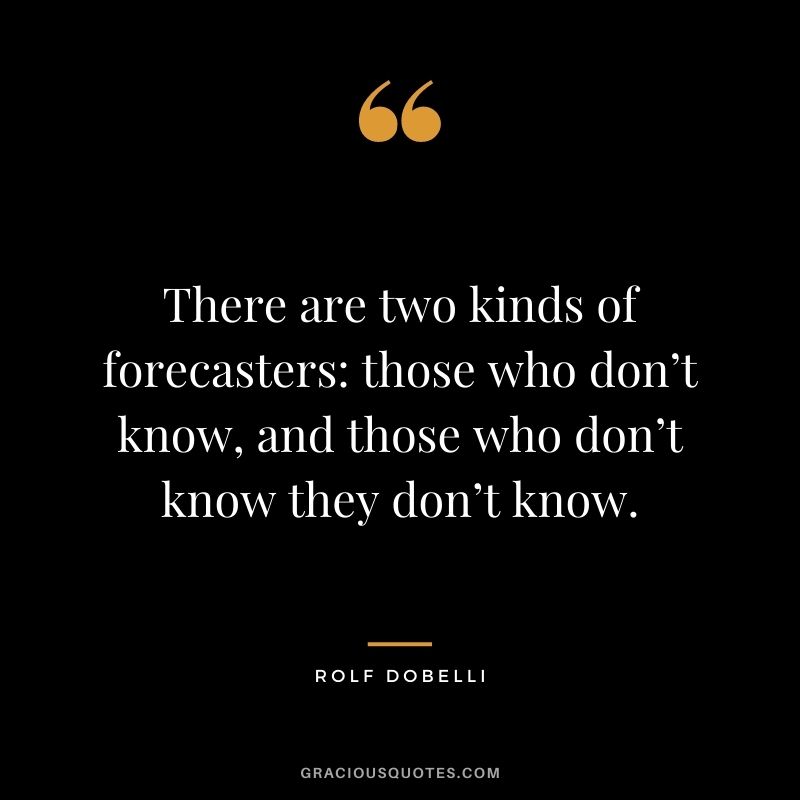 There are two kinds of forecasters: those who don’t know, and those who don’t know they don’t know.