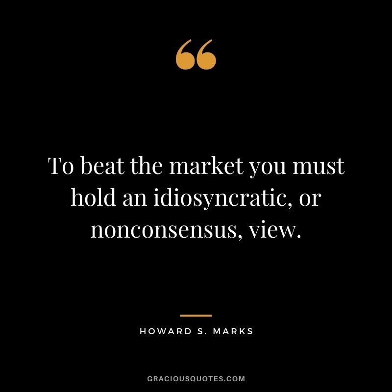 To beat the market you must hold an idiosyncratic, or nonconsensus, view.