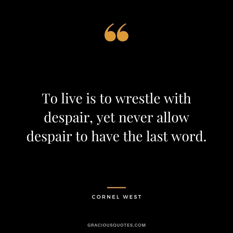 To live is to wrestle with despair, yet never allow despair to have the last word.