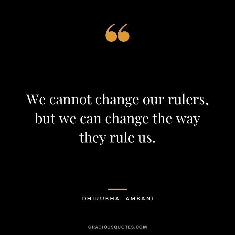 We cannot change our rulers, but we can change the way they rule us.