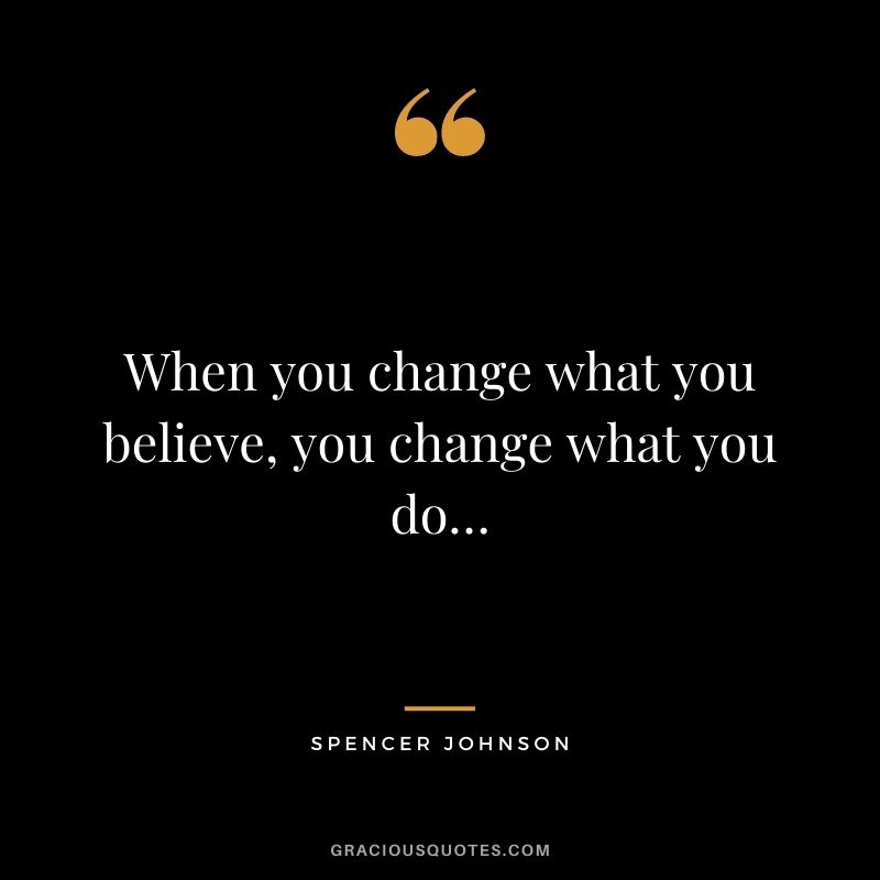 When you change what you believe, you change what you do…