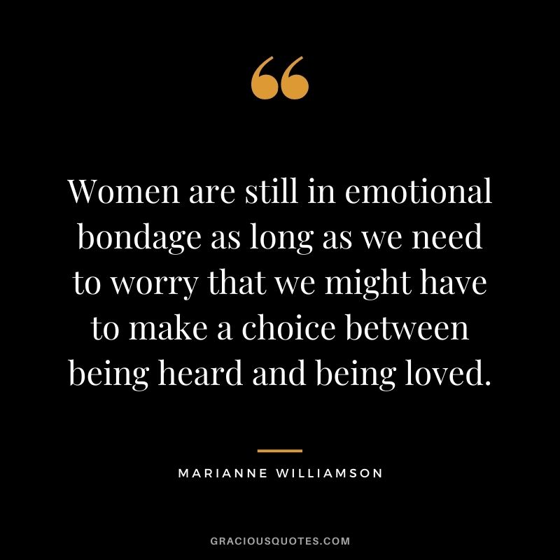 Women are still in emotional bondage as long as we need to worry that we might have to make a choice between being heard and being loved.