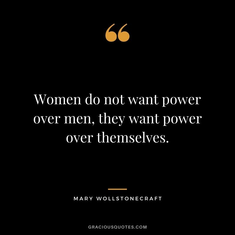 Women do not want power over men, they want power over themselves.