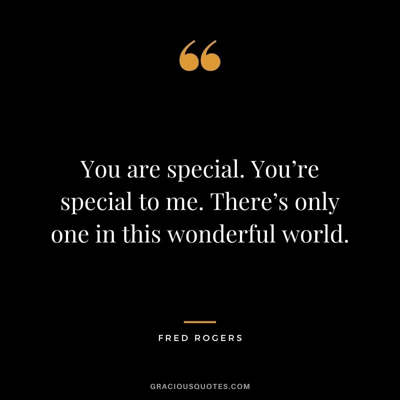You are special. You’re special to me. There’s only one in this wonderful world.