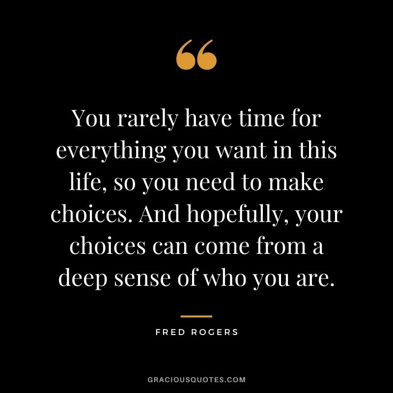 You rarely have time for everything you want in this life, so you need to make choices. And hopefully, your choices can come from a deep sense of who you are.