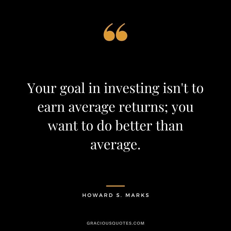 Your goal in investing isn't to earn average returns; you want to do better than average.