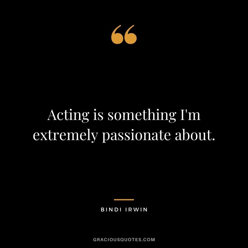 Acting is something I'm extremely passionate about.