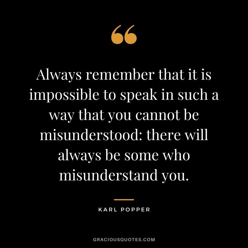Always remember that it is impossible to speak in such a way that you cannot be misunderstood there will always be some who misunderstand you.