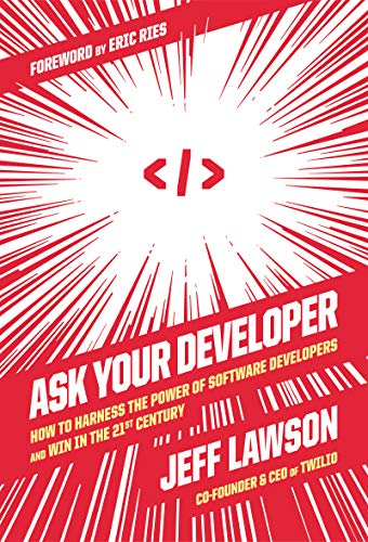 Ask Your Developer: How to Harness the Power of Software Developers and Win in the 21st Century
