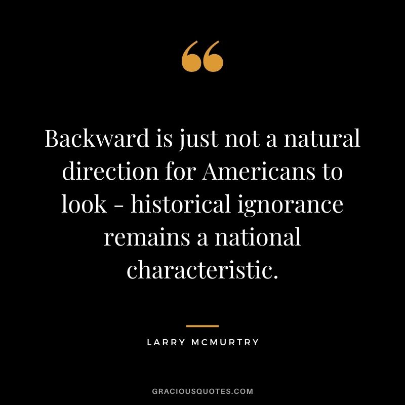 Backward is just not a natural direction for Americans to look - historical ignorance remains a national characteristic.