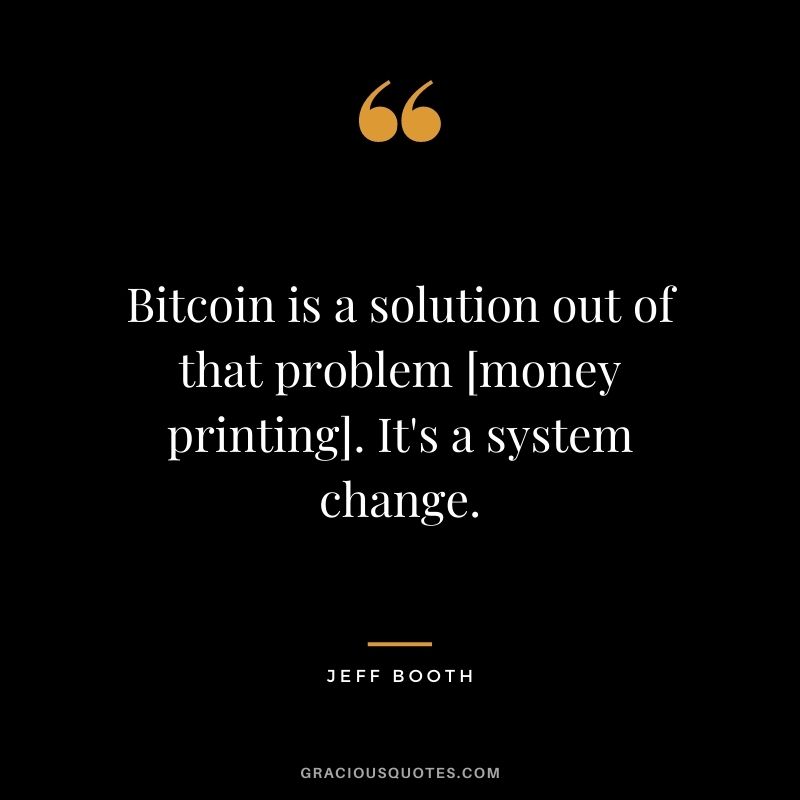 Bitcoin is a solution out of that problem [money printing]. It's a system change.