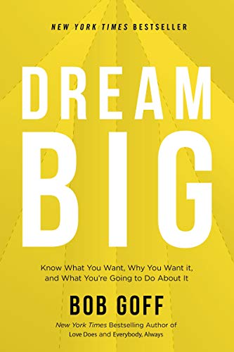 Dream Big: Know What You Want, Why You Want It, and What You’re Going to Do About It