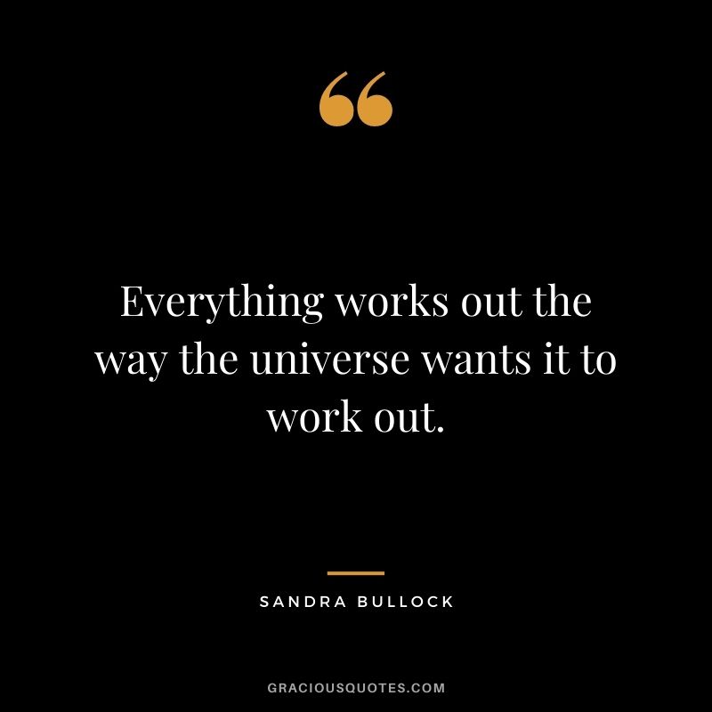 Everything works out the way the universe wants it to work out.