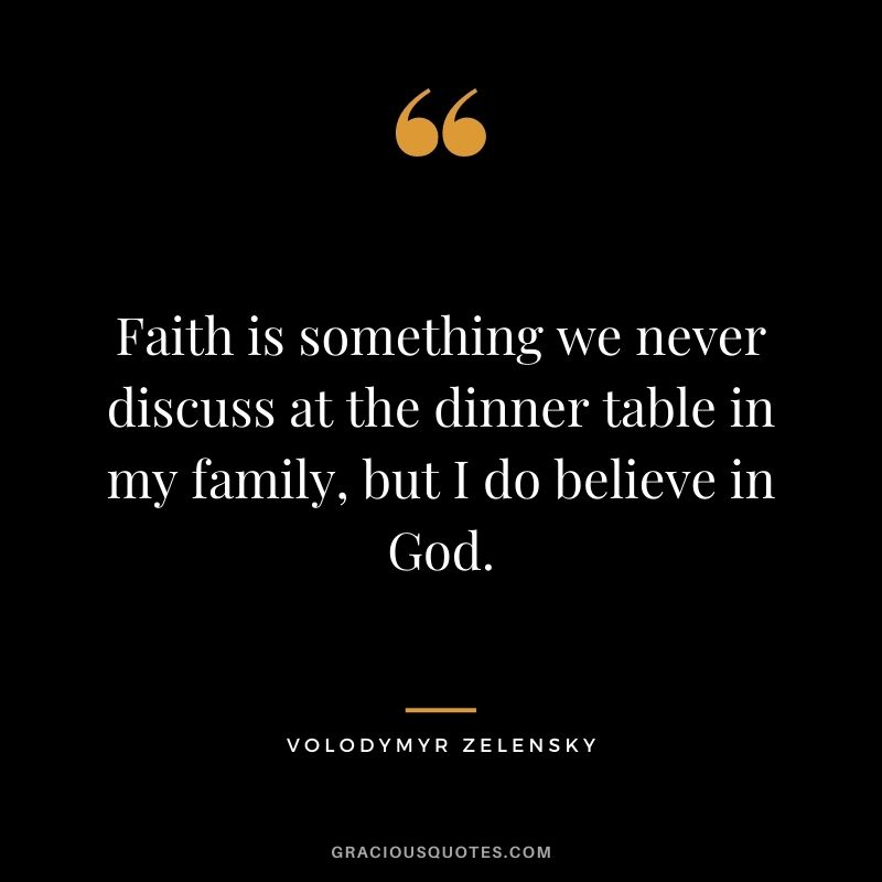 Faith is something we never discuss at the dinner table in my family, but I do believe in God.